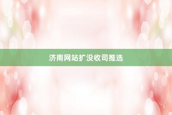 济南网站扩没收司推选