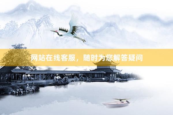 网站在线客服,随时为您解答疑问