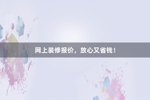 网上装修报价，放心又省钱！